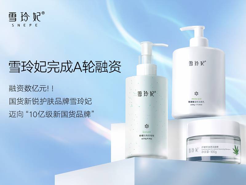 国货新锐护肤品牌“雪玲妃”宣布完成A轮融资