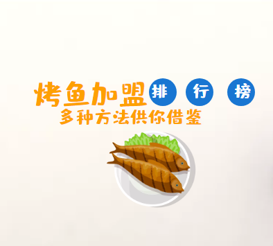 2022年烤鱼加盟品牌十大排行榜，为你指定合理的加盟策略