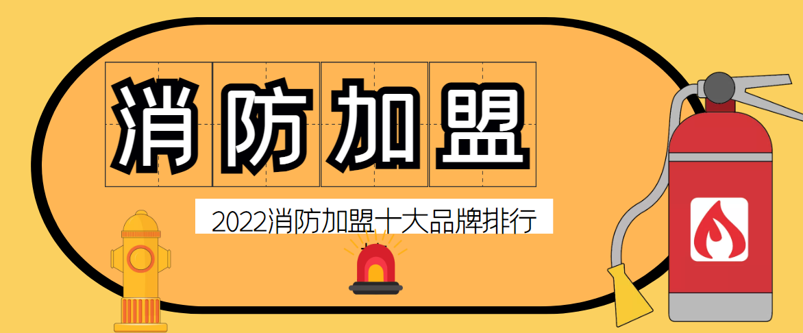 2022年消防工程加盟十大品牌排行榜，助你找到合适的消防工程加盟品牌