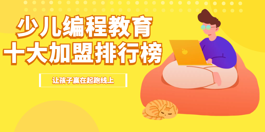 2022年少儿编程十大加盟品牌排行榜，帮助创业者找到创业好项目