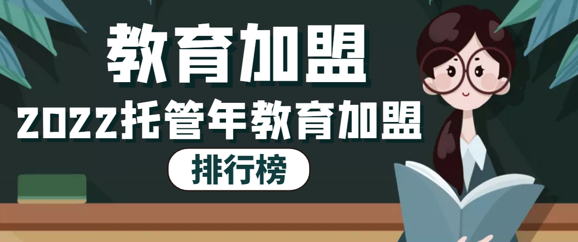 2022年托管教育加盟十大排行榜，给您制定合理的加盟策略