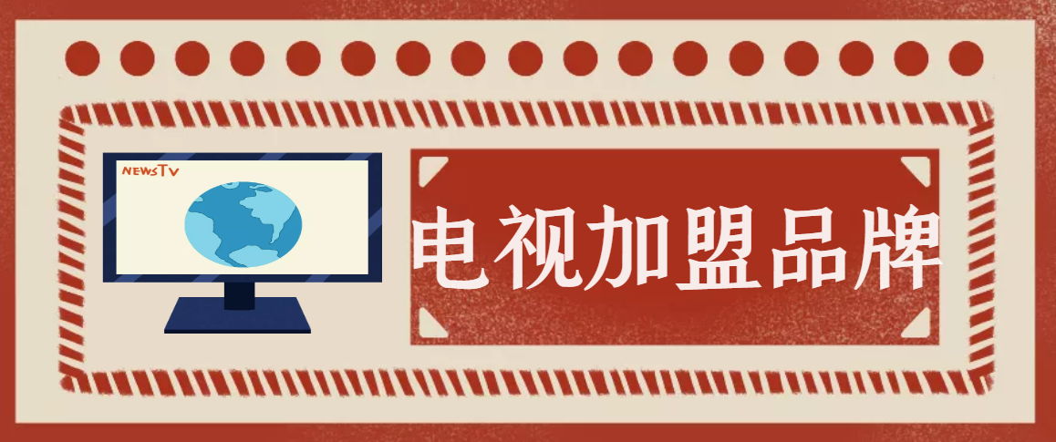 2023年电视加盟十大排行榜，给您品牌参考方案