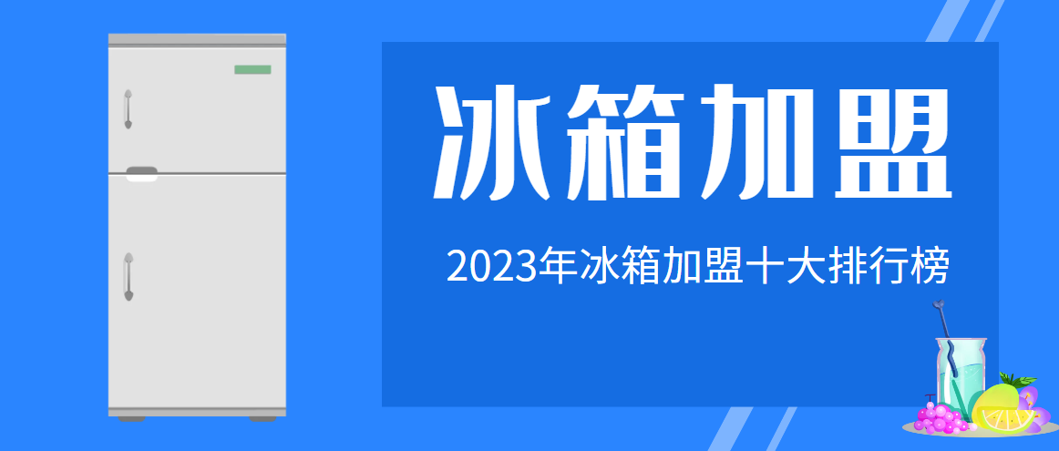2023年冰箱加盟十大品牌排行榜，为您制定合理的加盟策略