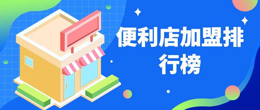 2023年想选择一家便利店加盟？看看品牌十大排行榜上有没有你钟意的