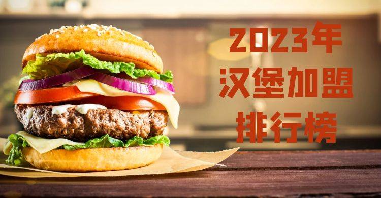 2023年汉堡加盟排行榜，为您制定合理的加盟策略