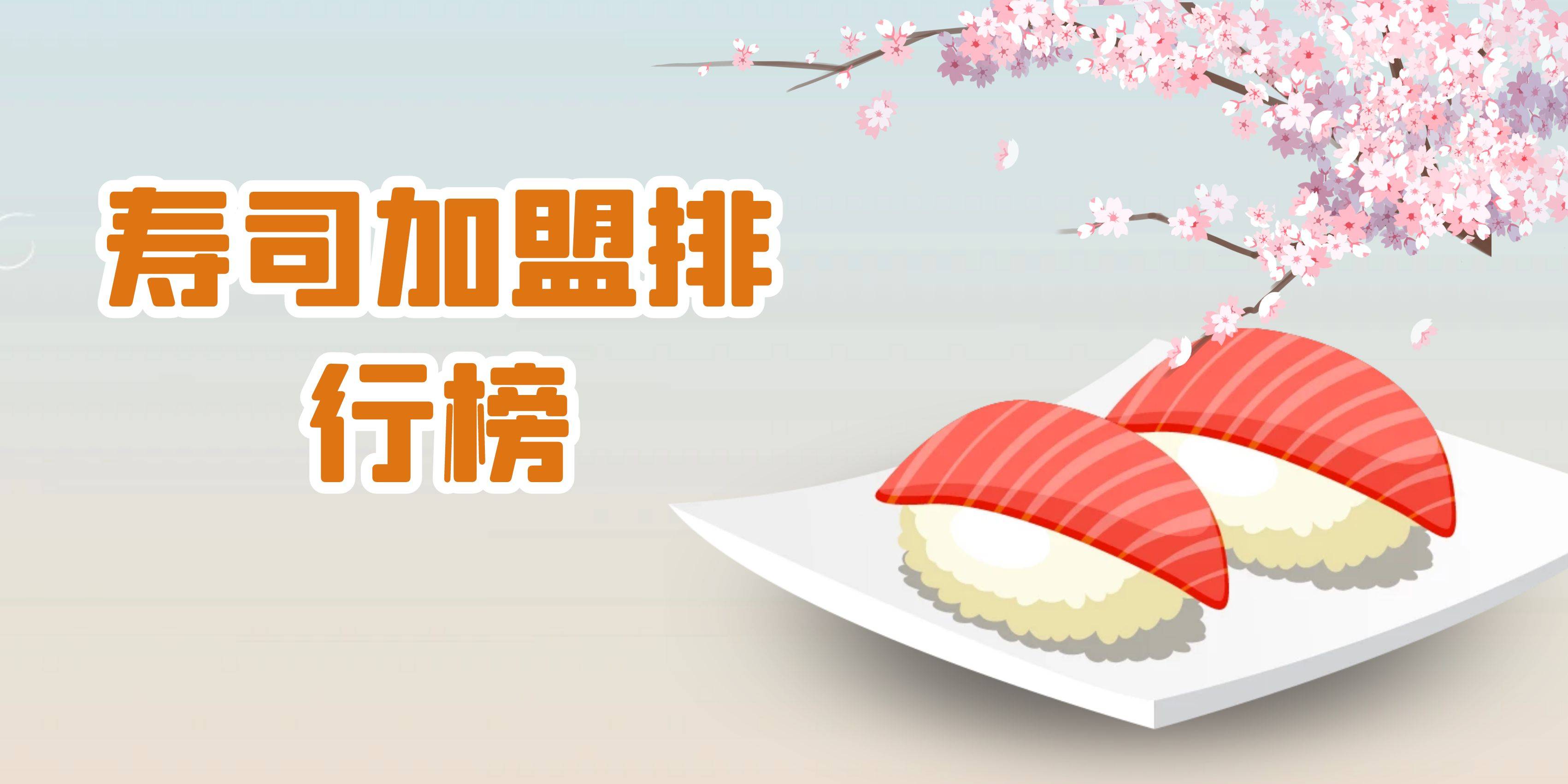 2023年寿司加盟排行榜，祝您找到创业优质项目
