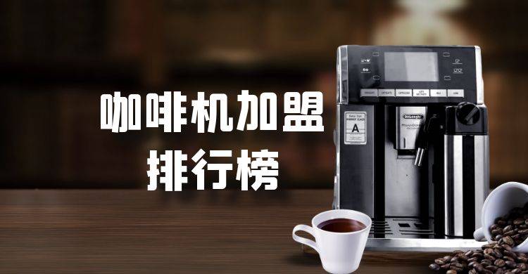 2023年咖啡机加盟排行榜，榜单揭晓你了解过吗？