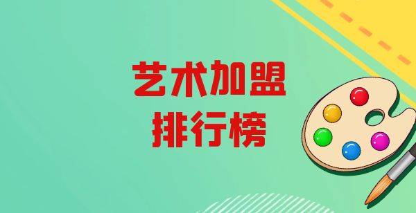 2023年艺术加盟排行榜，你对哪一个感兴趣呢？