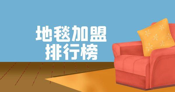 2023年地毯加盟排行榜，祝您找到创业优质项目