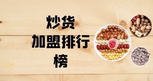 2023年炒货加盟排行榜，解锁致富秘诀