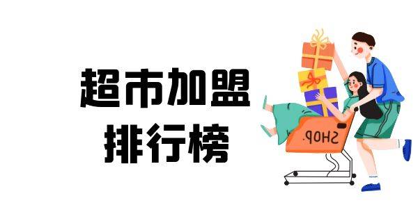 2023年超市加盟排行榜，榜单揭晓你了解过吗？