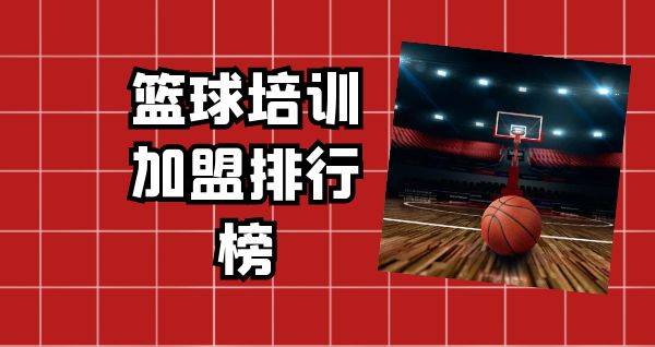 2023年篮球培训加盟排行榜，轻松掌握创业秘诀