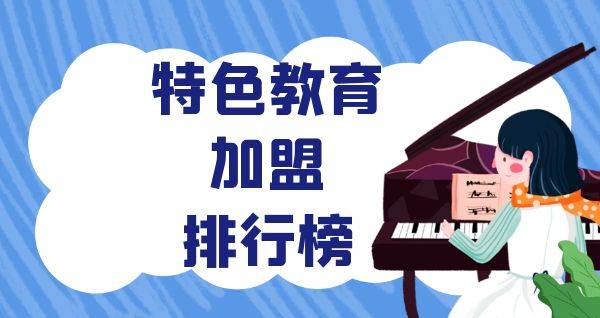 2023年特色教育加盟排行榜，你对哪一个感兴趣呢？