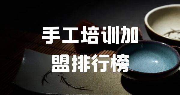 2023年手工培训加盟排行榜，洞察创业新风向