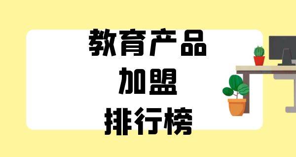 2023年教育产品加盟排行榜，解锁致富新思路