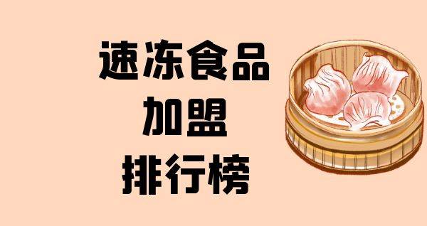 2023年速冻食品加盟排行榜，轻松掌握创业秘诀