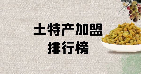 2023年土特产加盟排行榜，你对哪一个感兴趣呢？