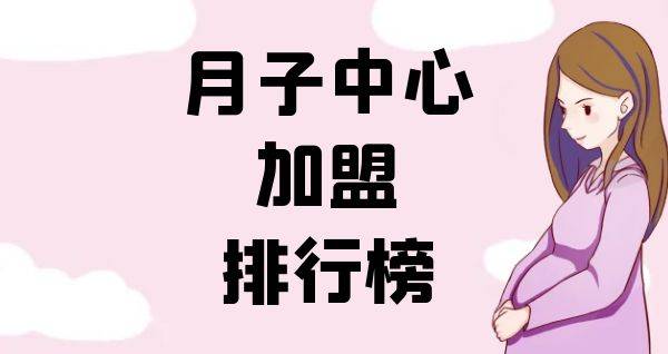 2023年月子中心加盟排行榜，榜单揭晓你了解过吗？