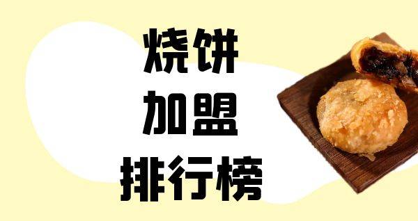 2023年烧饼加盟排行榜，你对哪一个感兴趣呢？
