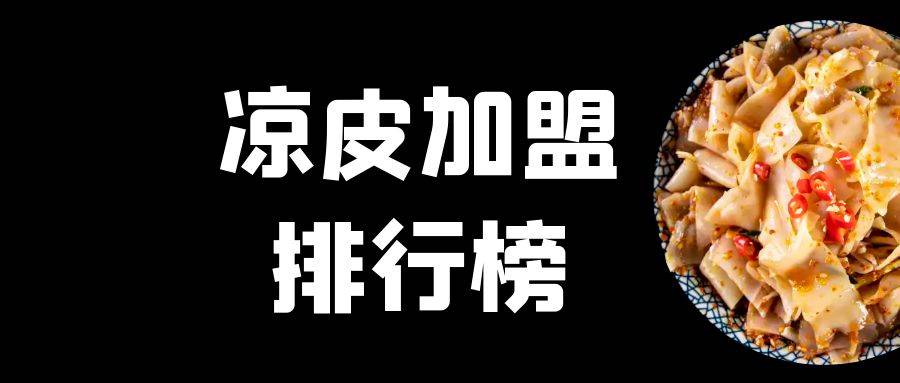 2023年凉皮加盟排行榜，你对哪一个感兴趣呢？