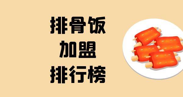 2023年排骨饭加盟排行榜，榜单揭晓你了解过吗？