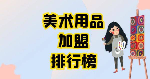 2023年美术用品加盟排行榜，祝您找到创业优质项目