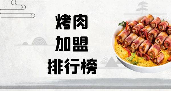 2023年烤肉加盟排行榜，你对哪一个感兴趣呢？