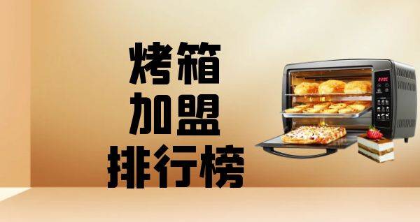 2023年烤箱加盟排行榜，你有了解过吗？