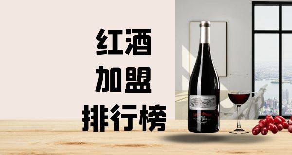2023年红酒加盟排行榜，解锁致富秘诀