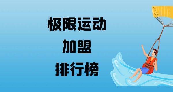 2023年极限运动加盟排行榜，揭秘创业新思路