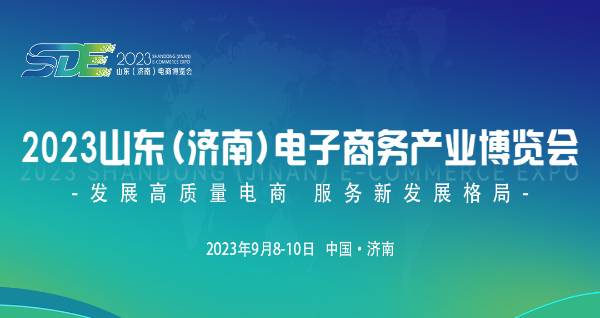 2023山东（济南）电子商务产业博览会——发展高质量电商 服务新发展格局！