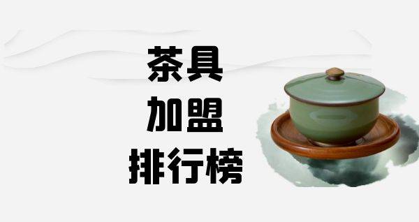 2023年茶具加盟排行榜，解锁致富秘诀