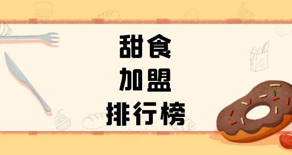 2023年甜食加盟排行榜，与你一起洞察行业新风向