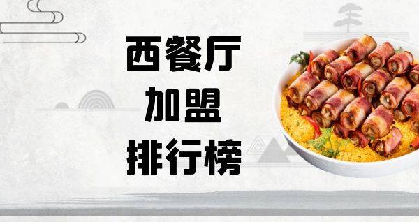 2023年西餐厅加盟排行榜，榜单揭晓你了解过吗？