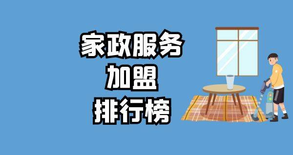 2023年家政服务加盟排行榜，与你一起洞察行业新风向