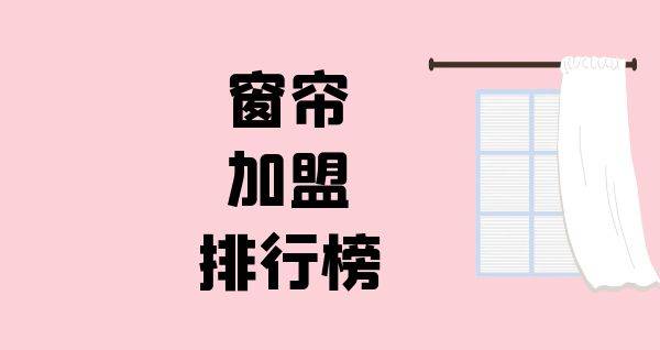 2023年窗帘加盟排行榜，榜单揭晓你了解过吗？