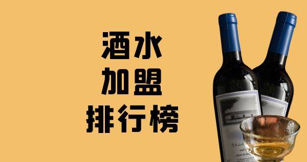 2023年酒水加盟排行榜，榜单揭晓你了解过吗？