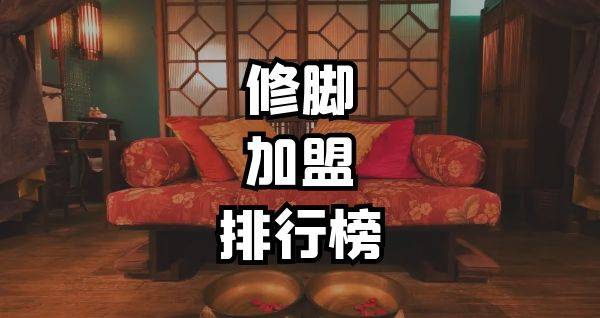 2023年修脚加盟排行榜，解锁致富新思路