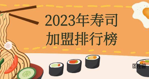 2023年想选择一家寿司加盟？你关注的品牌入榜了吗？