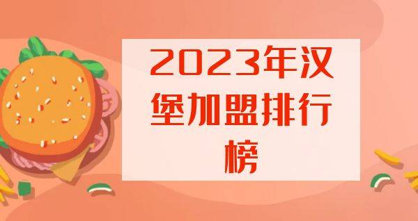 2023年想选择一家汉堡加盟？你关注的品牌入榜了吗？