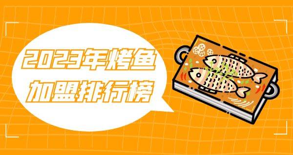 2023年想选择一家烤鱼加盟？你关注的品牌入榜了吗？