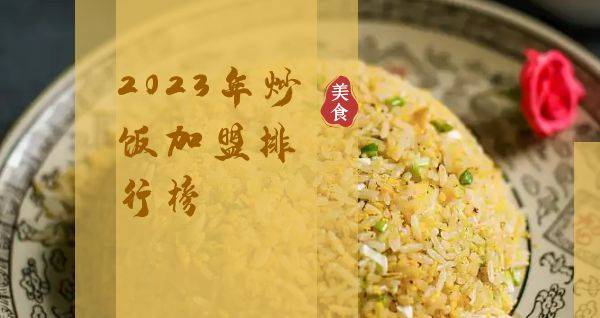 2023年想选择一家炒饭加盟？你关注的品牌入榜了吗？