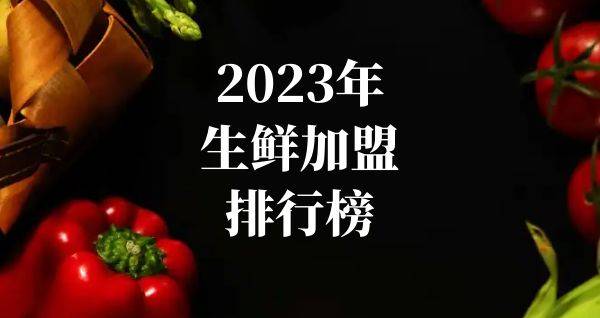 2023年想选择一家生鲜加盟？你关注的品牌入榜了吗？