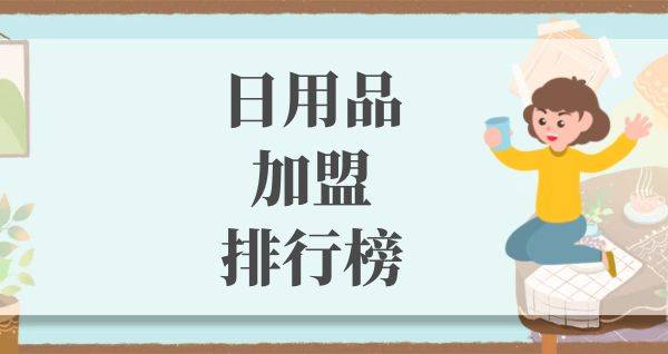 2023年想选择一家日用品加盟？你关注的品牌入榜了吗？