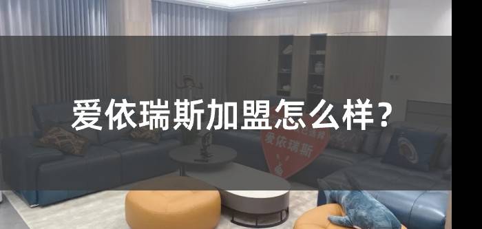爱依瑞斯家居加盟怎么样？创业投资需谨慎
