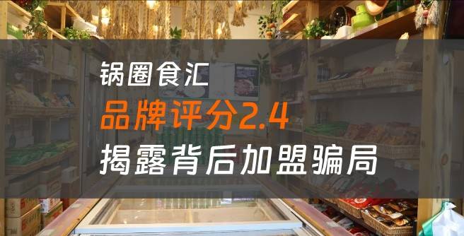 锅圈食汇口碑评分太低：仅2.4分，创业者揭露背后加盟骗局