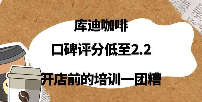库迪咖啡加盟口碑评分低至2.2，开店前的培训很不专业