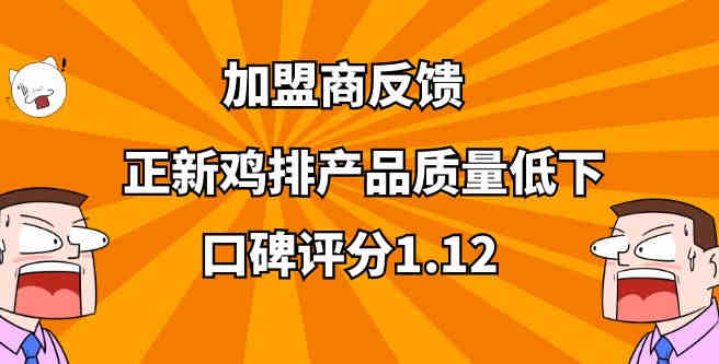 加盟商反馈，正新鸡排产品质量低下，口碑评分1.12