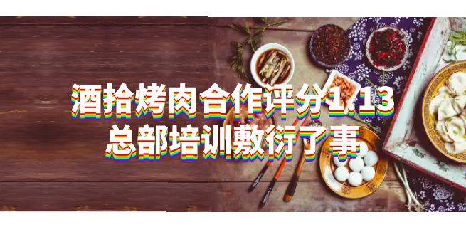 酒拾烤肉合作评分1.13，总部培训敷衍了事
