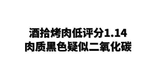 酒拾烤肉低评分1.14，肉质黑色疑似二氧化碳
